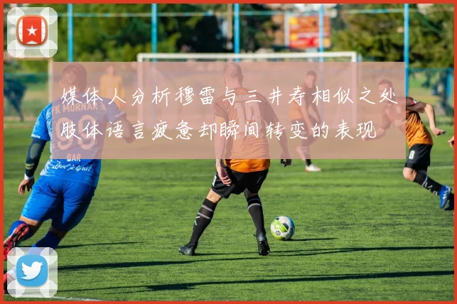 媒体人分析穆雷与三井寿相似之处肢体语言疲惫却瞬间转变的表现