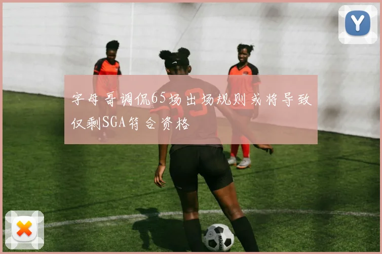 字母哥调侃65场出场规则或将导致仅剩SGA符合资格