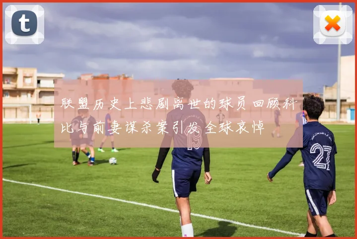 联盟历史上悲剧离世的球员回顾科比与前妻谋杀案引发全球哀悼