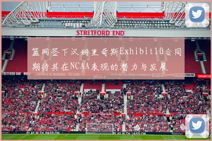 篮网签下汉姆里奇斯Exhibit10合同期待其在NCAA表现的潜力与发展