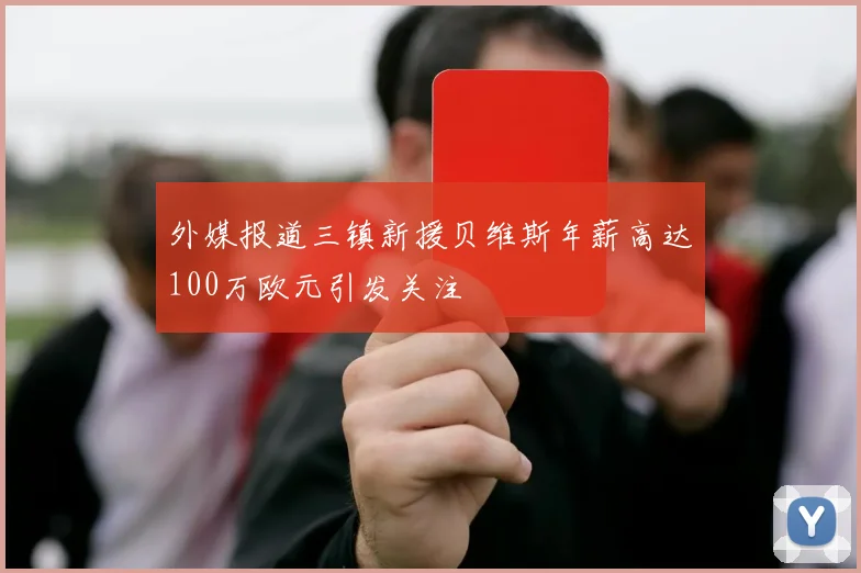 外媒报道三镇新援贝维斯年薪高达100万欧元引发关注