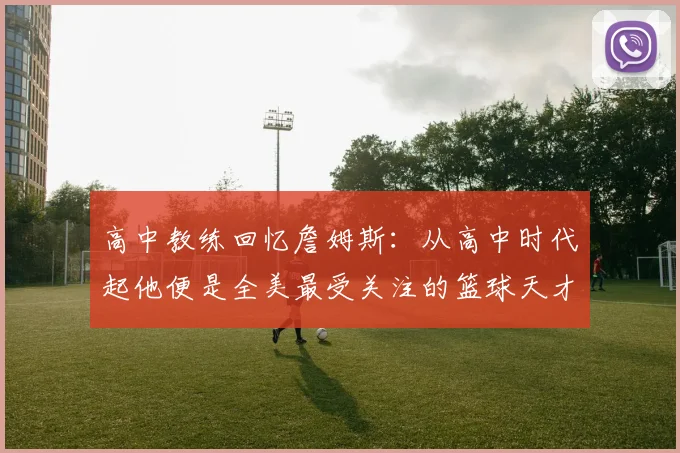 高中教练回忆詹姆斯：从高中时代起他便是全美最受关注的篮球天才