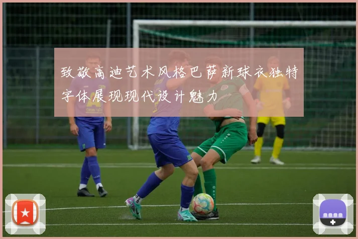 致敬高迪艺术风格巴萨新球衣独特字体展现现代设计魅力