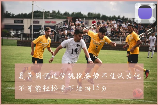 夏普调侃追梦跳投姿势不佳认为他不可能轻松拿下场均15分