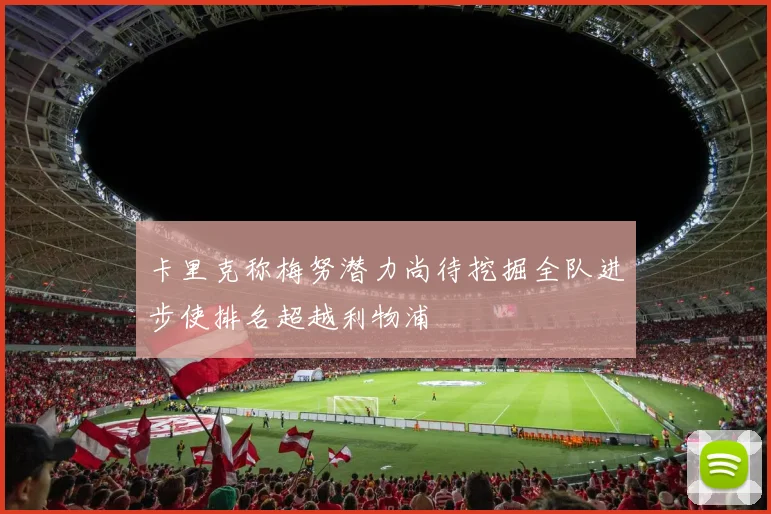 卡里克称梅努潜力尚待挖掘全队进步使排名超越利物浦