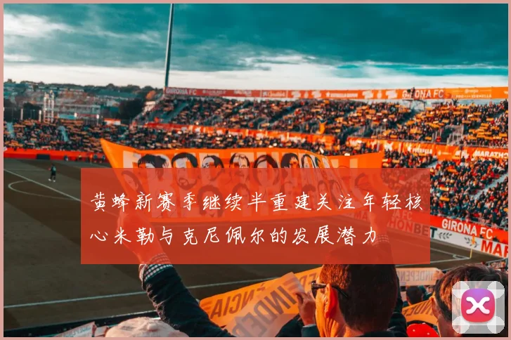 黄蜂新赛季继续半重建关注年轻核心米勒与克尼佩尔的发展潜力