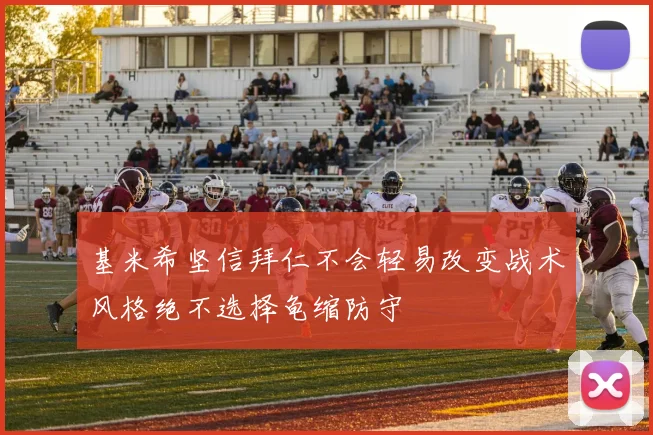 基米希坚信拜仁不会轻易改变战术风格绝不选择龟缩防守